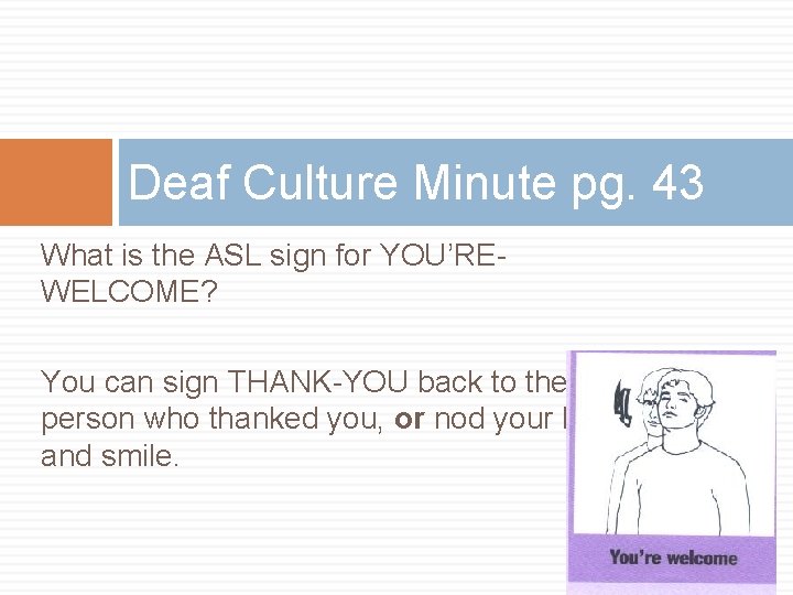 Deaf Culture Minute pg. 43 What is the ASL sign for YOU’REWELCOME? You can Deaf Culture Minute pg. 43 What is the ASL sign for YOU’REWELCOME? You can