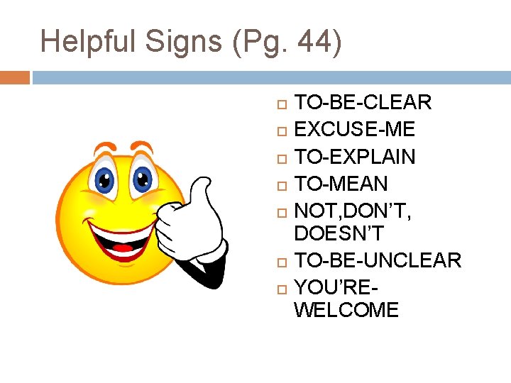 Helpful Signs (Pg. 44) TO-BE-CLEAR EXCUSE-ME TO-EXPLAIN TO-MEAN NOT, DON’T, DOESN’T TO-BE-UNCLEAR YOU’REWELCOME Helpful Signs (Pg. 44) TO-BE-CLEAR EXCUSE-ME TO-EXPLAIN TO-MEAN NOT, DON’T, DOESN’T TO-BE-UNCLEAR YOU’REWELCOME