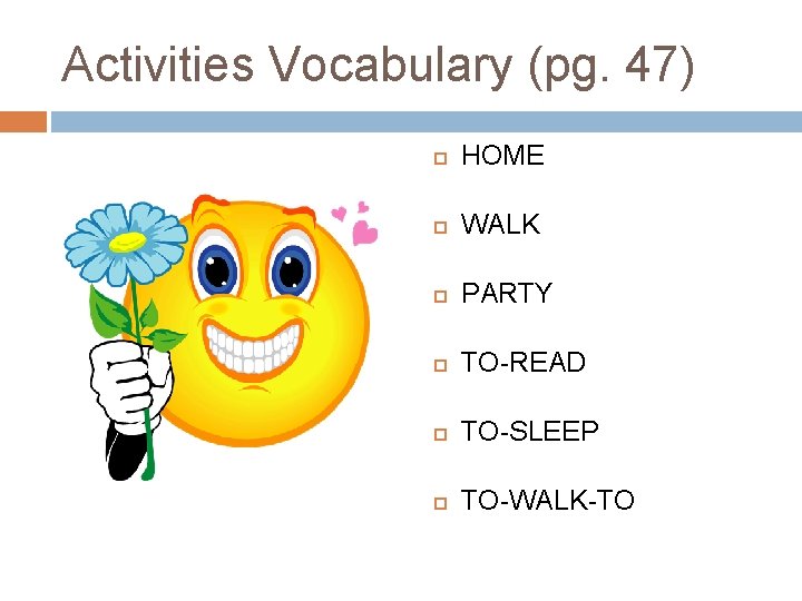 Activities Vocabulary (pg. 47) HOME WALK PARTY TO-READ TO-SLEEP TO-WALK-TO Activities Vocabulary (pg. 47) HOME WALK PARTY TO-READ TO-SLEEP TO-WALK-TO