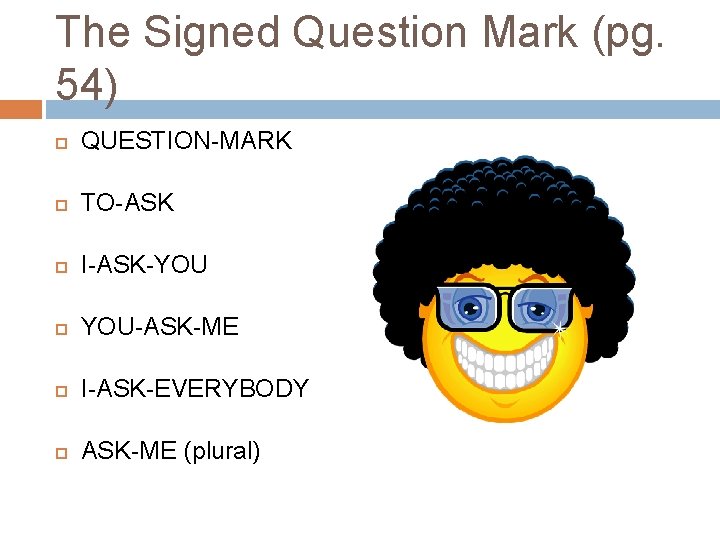 The Signed Question Mark (pg. 54) QUESTION-MARK TO-ASK I-ASK-YOU YOU-ASK-ME I-ASK-EVERYBODY ASK-ME (plural) The Signed Question Mark (pg. 54) QUESTION-MARK TO-ASK I-ASK-YOU YOU-ASK-ME I-ASK-EVERYBODY ASK-ME (plural)