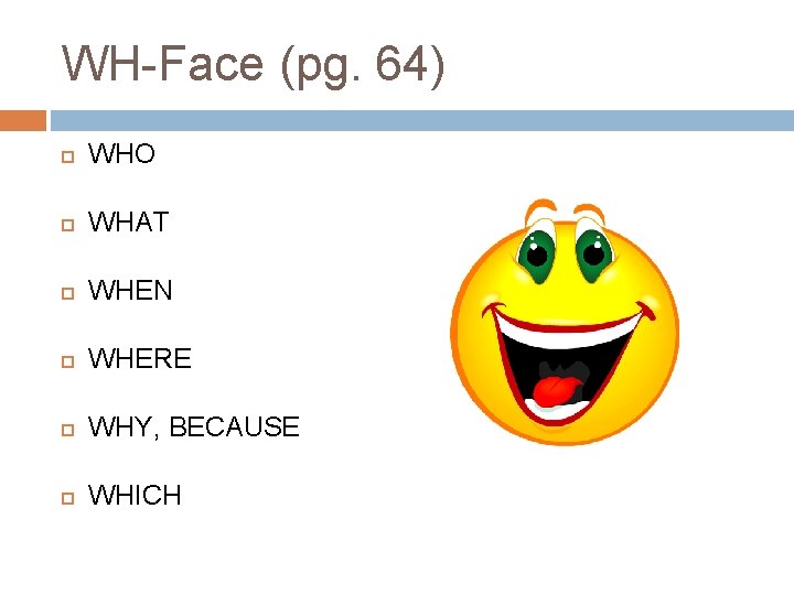 WH-Face (pg. 64) WHO WHAT WHEN WHERE WHY, BECAUSE WHICH WH-Face (pg. 64) WHO WHAT WHEN WHERE WHY, BECAUSE WHICH