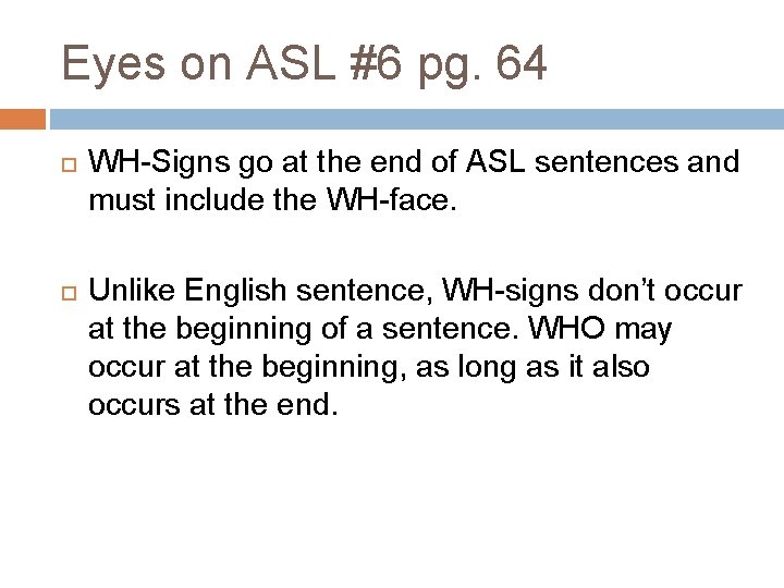 Eyes on ASL #6 pg. 64 WH-Signs go at the end of ASL sentences Eyes on ASL #6 pg. 64 WH-Signs go at the end of ASL sentences