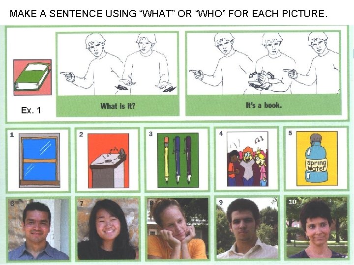 MAKE A SENTENCE USING “WHAT” OR “WHO” FOR EACH PICTURE. Ex. 1 MAKE A SENTENCE USING “WHAT” OR “WHO” FOR EACH PICTURE. Ex. 1