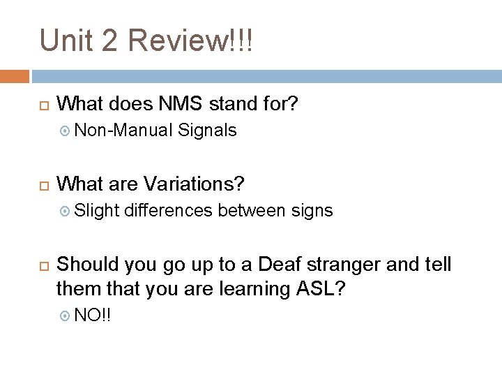Unit 2 Review!!! What does NMS stand for? Non-Manual What are Variations? Slight Signals Unit 2 Review!!! What does NMS stand for? Non-Manual What are Variations? Slight Signals