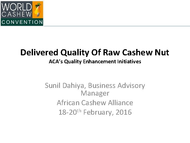 Delivered Quality Of Raw Cashew Nut ACA’s Quality Enhancement Initiatives Sunil Dahiya, Business Advisory