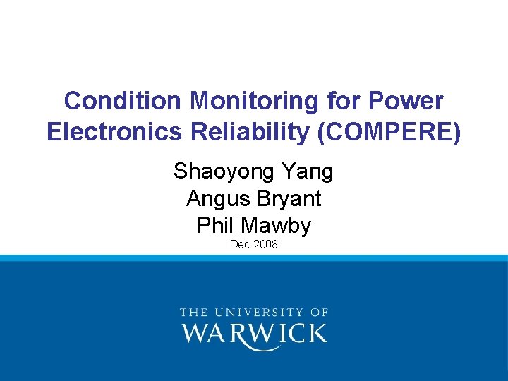 Condition Monitoring for Power Electronics Reliability (COMPERE) Shaoyong Yang Angus Bryant Phil Mawby Dec