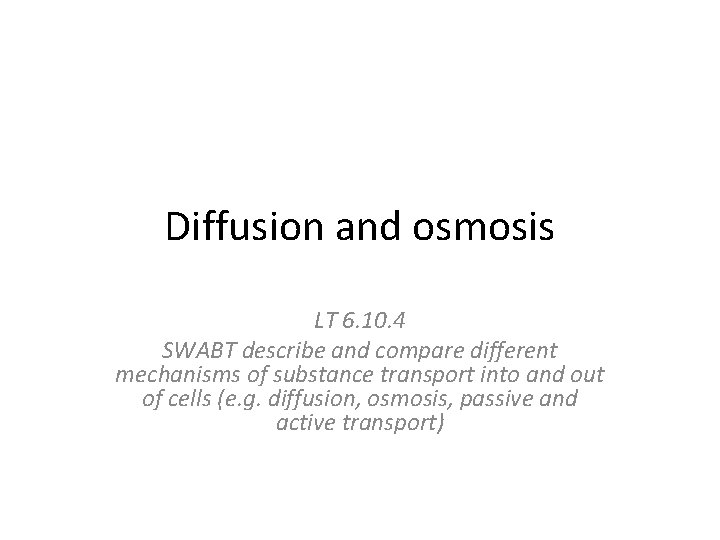 Diffusion and osmosis LT 6. 10. 4 SWABT describe and compare different mechanisms of