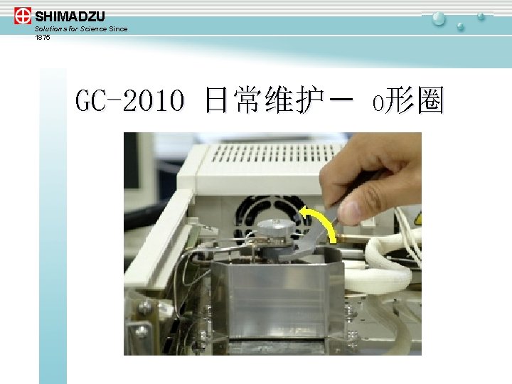 SHIMADZU Solutions for Science Since 1875 GC-2010 日常维护－ O形圈 