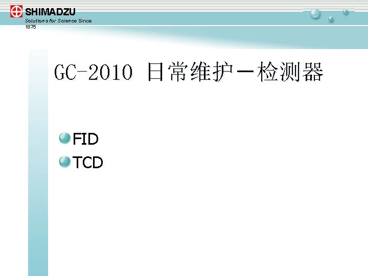 SHIMADZU Solutions for Science Since 1875 GC-2010 日常维护－检测器 FID TCD 