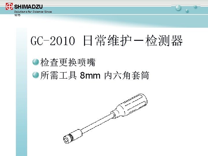 SHIMADZU Solutions for Science Since 1875 GC-2010 日常维护－检测器 检查更换喷嘴 所需 具 8 mm 内六角套筒