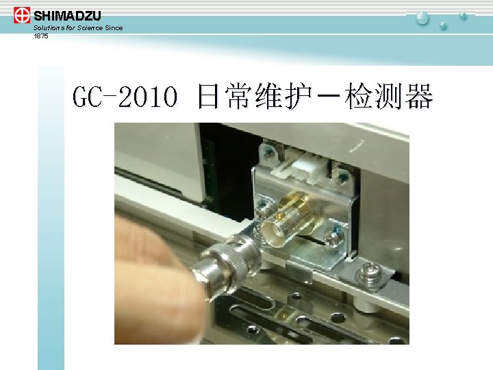 SHIMADZU Solutions for Science Since 1875 GC-2010 日常维护－检测器 