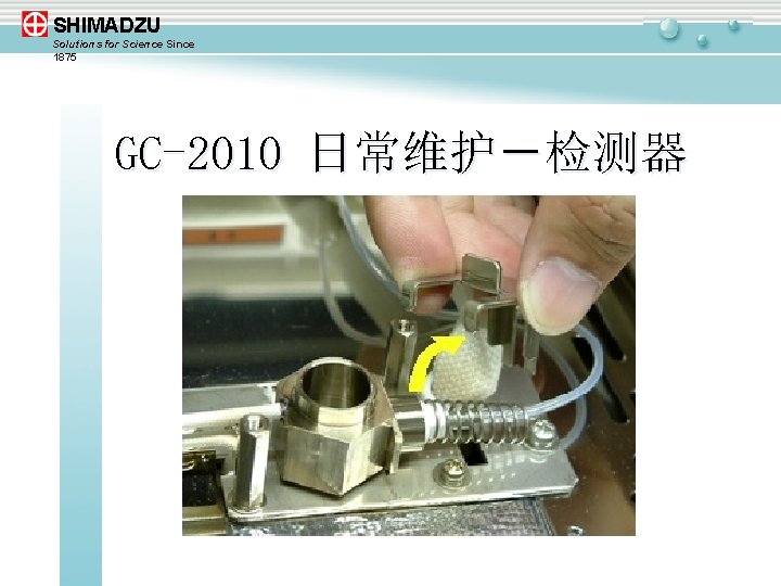 SHIMADZU Solutions for Science Since 1875 GC-2010 日常维护－检测器 