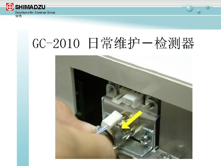 SHIMADZU Solutions for Science Since 1875 GC-2010 日常维护－检测器 