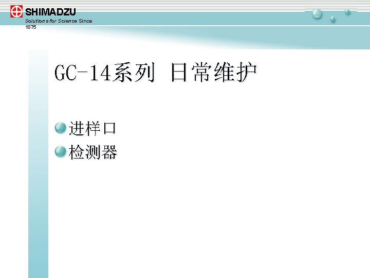 SHIMADZU Solutions for Science Since 1875 GC-14系列 日常维护 进样口 检测器 