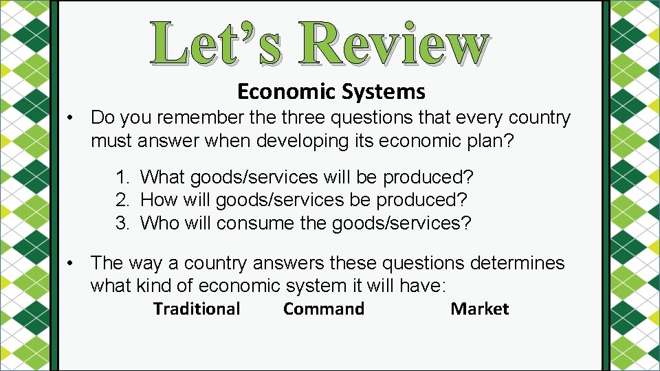 Let’s Review Economic Systems • Do you remember the three questions that every country