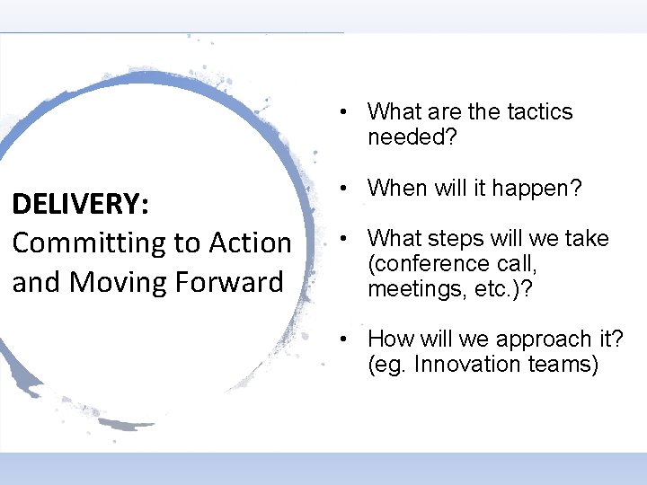 • What are the tactics needed? DELIVERY: Committing to Action and Moving Forward • What are the tactics needed? DELIVERY: Committing to Action and Moving Forward