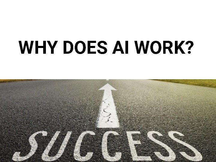 WHY DOES AI WORK? WHY DOES AI WORK?