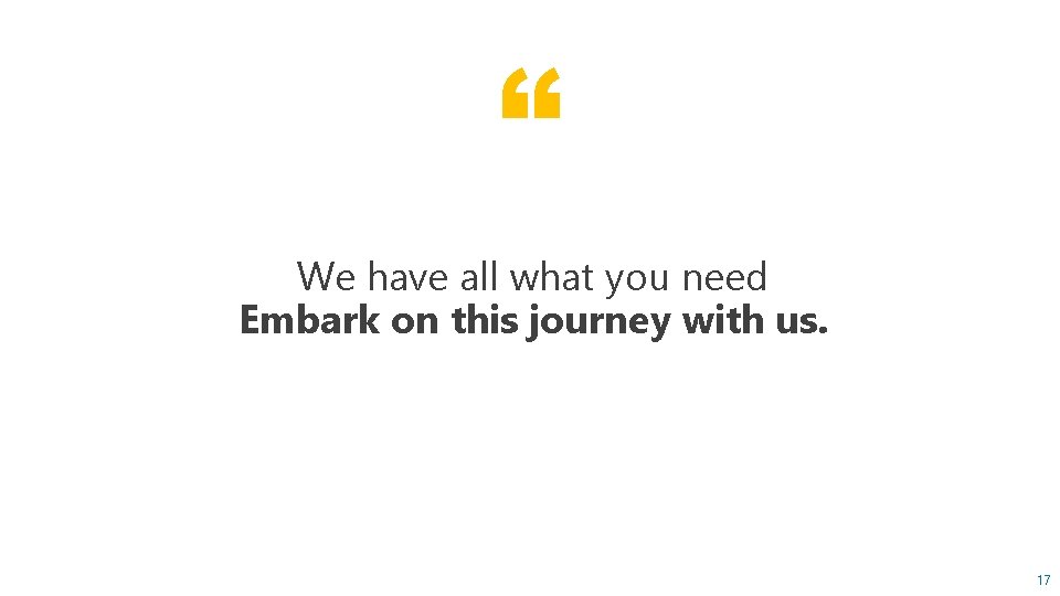 “ We have all what you need Embark on this journey with us. 17