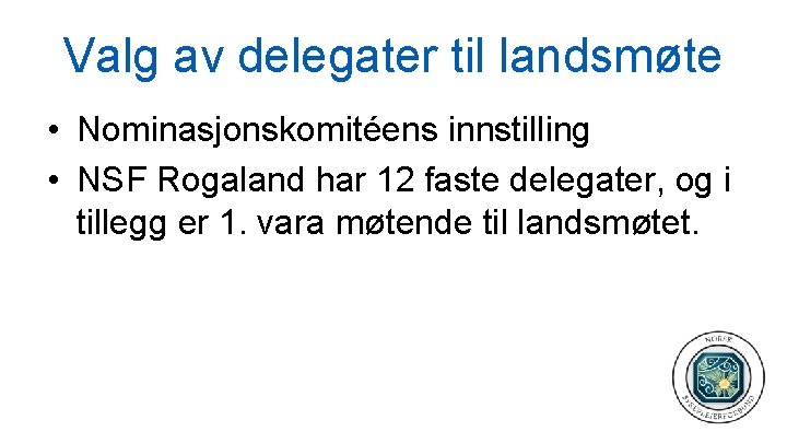 Valg av delegater til landsmøte • Nominasjonskomitéens innstilling • NSF Rogaland har 12 faste