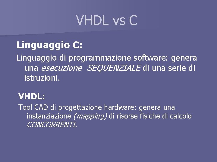 VHDL vs C Linguaggio C: Linguaggio di programmazione software: genera una esecuzione SEQUENZIALE di