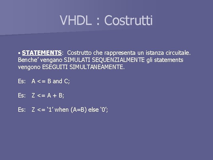 VHDL : Costrutti • STATEMENTS: Costrutto che rappresenta un istanza circuitale. Benche’ vengano SIMULATI