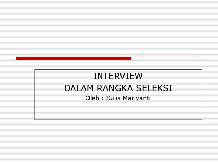 INTERVIEW DALAM RANGKA SELEKSI Oleh : Sulis Mariyanti 