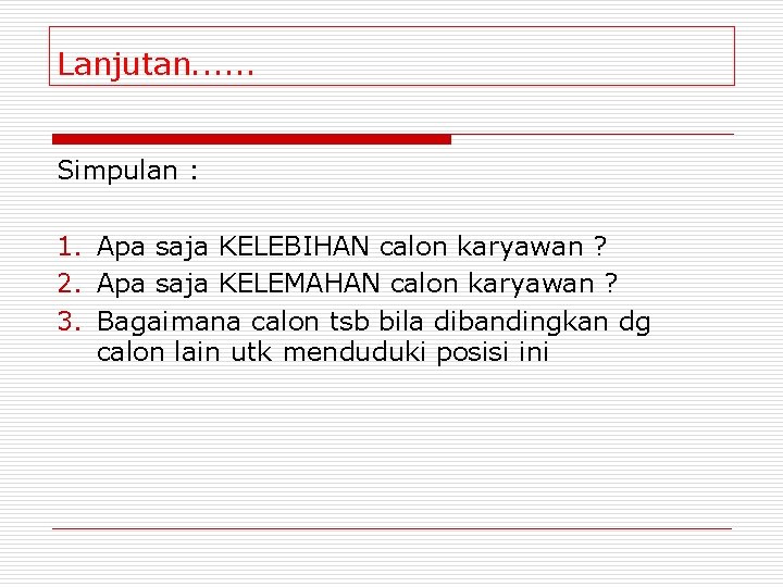 Lanjutan. . . Simpulan : 1. Apa saja KELEBIHAN calon karyawan ? 2. Apa