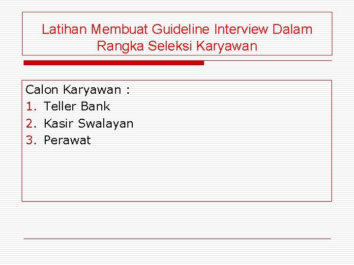 Latihan Membuat Guideline Interview Dalam Rangka Seleksi Karyawan Calon Karyawan : 1. Teller Bank