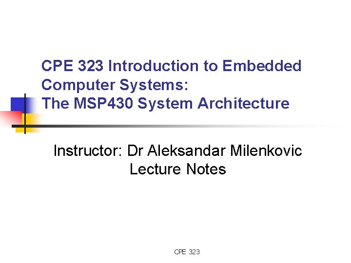 CPE 323 Introduction to Embedded Computer Systems: The MSP 430 System Architecture Instructor: Dr