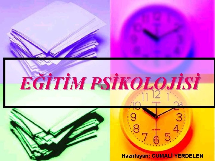 EĞİTİM PSİKOLOJİSİ Hazırlayan: CUMALİ YERDELEN 