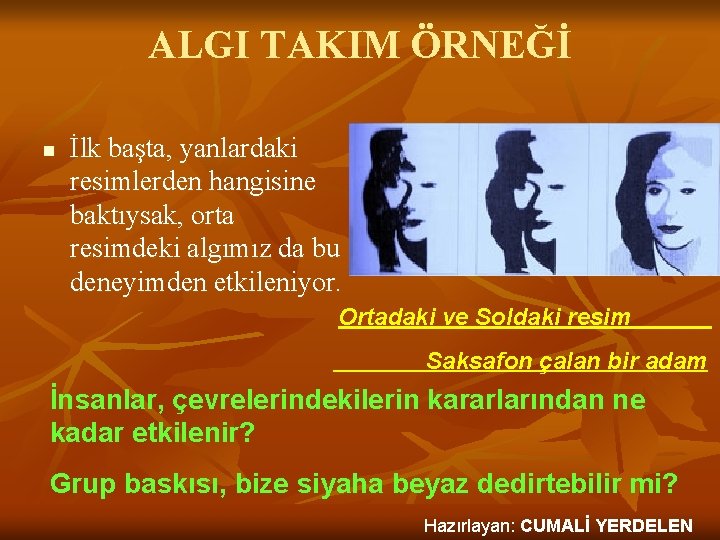 ALGI TAKIM ÖRNEĞİ n İlk başta, yanlardaki resimlerden hangisine baktıysak, orta resimdeki algımız da