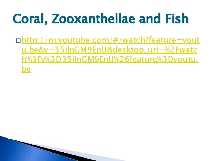 Coral, Zooxanthellae and Fish � http: //m. youtube. com/#/watch? feature=yout u. be&v=35 iln. GM