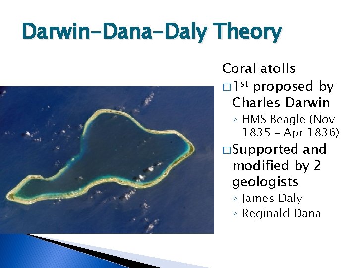 Darwin-Dana-Daly Theory Coral atolls � 1 st proposed by Charles Darwin ◦ HMS Beagle