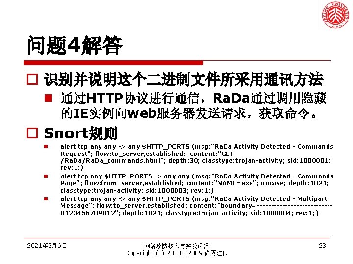 问题 4解答 o 识别并说明这个二进制文件所采用通讯方法 n 通过HTTP协议进行通信，Ra. Da通过调用隐藏 的IE实例向web服务器发送请求，获取命令。 o Snort规则 n n n alert
