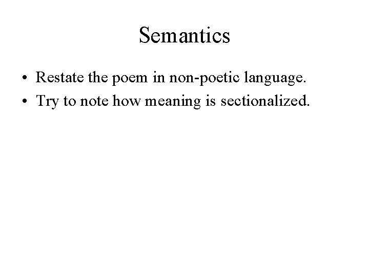 Semantics • Restate the poem in non-poetic language. • Try to note how meaning