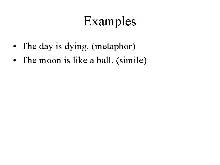 Examples • The day is dying. (metaphor) • The moon is like a ball.