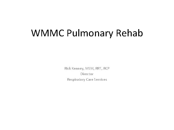 WMMC Pulmonary Rehab Rick Kenney, MSM, RRT, RCP Director Respiratory Care Services 