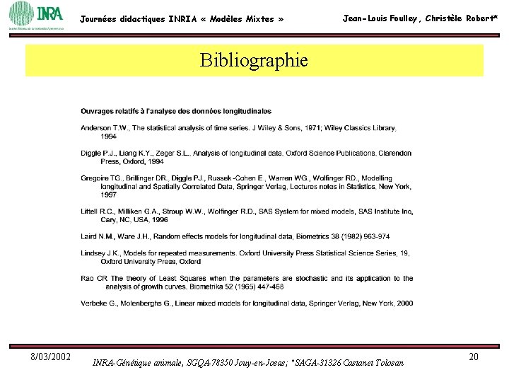 Journées didactiques INRIA « Modèles Mixtes » Jean-Louis Foulley, Christèle Robert* Bibliographie 8/03/2002 INRA-Génétique Journées didactiques INRIA « Modèles Mixtes » Jean-Louis Foulley, Christèle Robert* Bibliographie 8/03/2002 INRA-Génétique