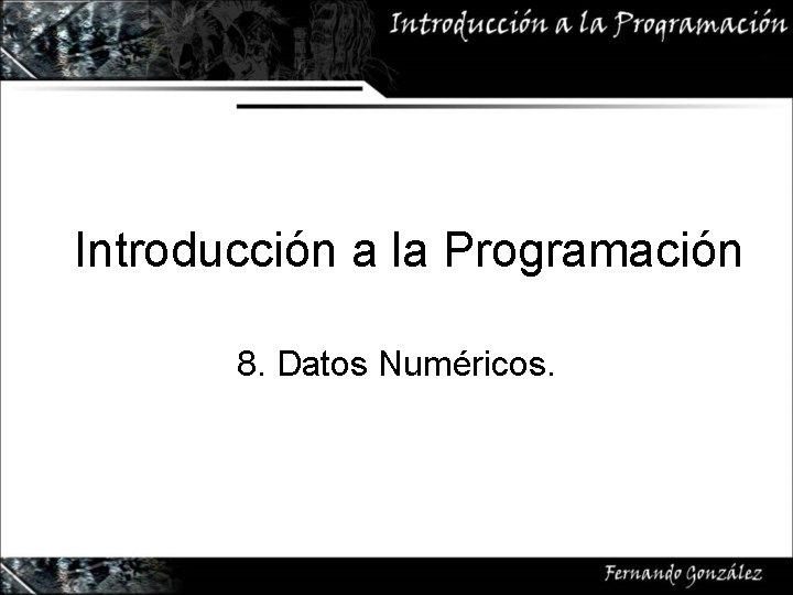 Introducción a la Programación 8. Datos Numéricos. 