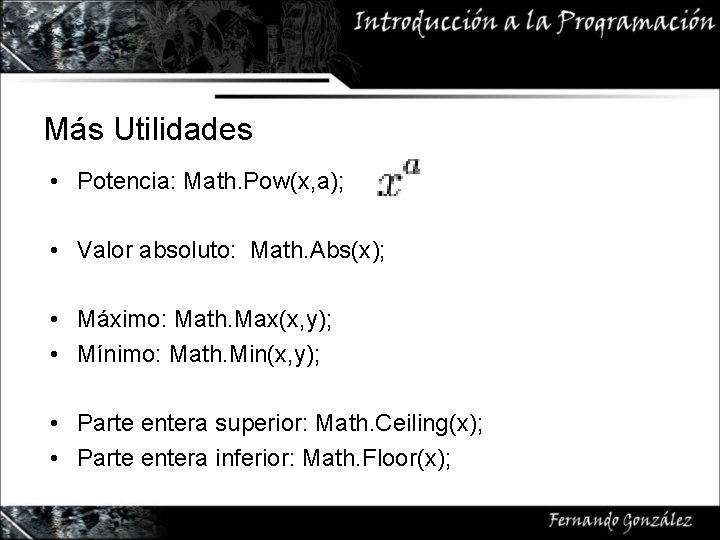 Más Utilidades • Potencia: Math. Pow(x, a); • Valor absoluto: Math. Abs(x); • Máximo: