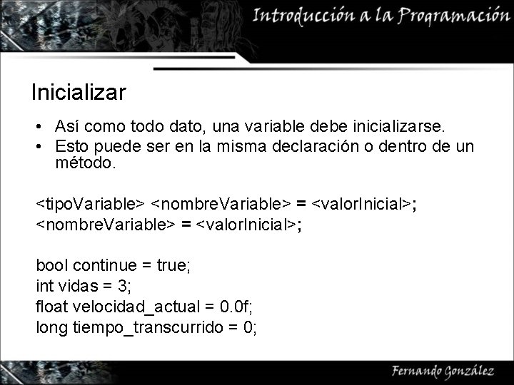 Inicializar • Así como todo dato, una variable debe inicializarse. • Esto puede ser