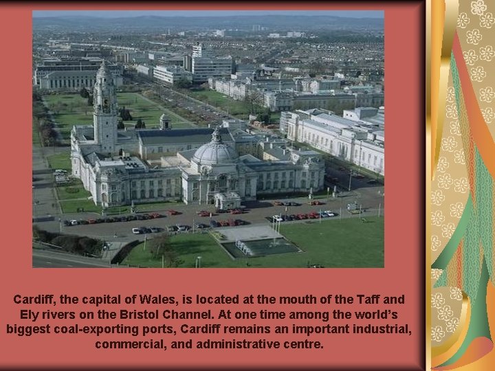 Cardiff, the capital of Wales, is located at the mouth of the Taff and