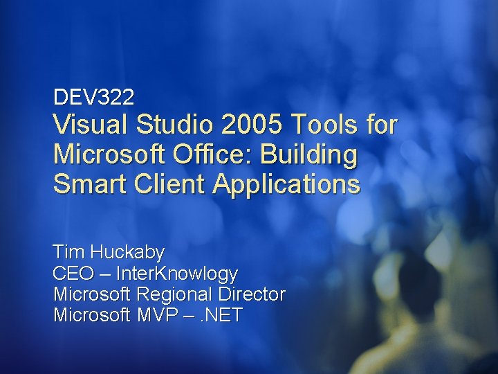 DEV 322 Visual Studio 2005 Tools for Microsoft Office: Building Smart Client Applications Tim