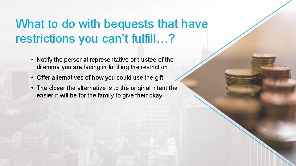 What to do with bequests that have restrictions you can’t fulfill…? • Notify the