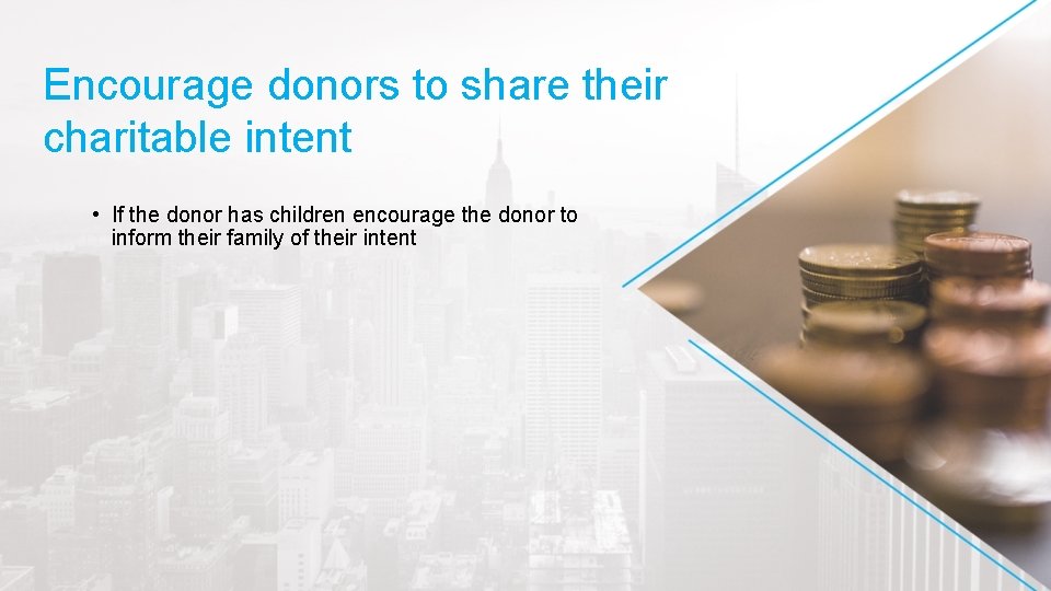 Encourage donors to share their charitable intent • If the donor has children encourage