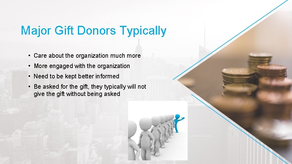 Major Gift Donors Typically • Care about the organization much more • More engaged