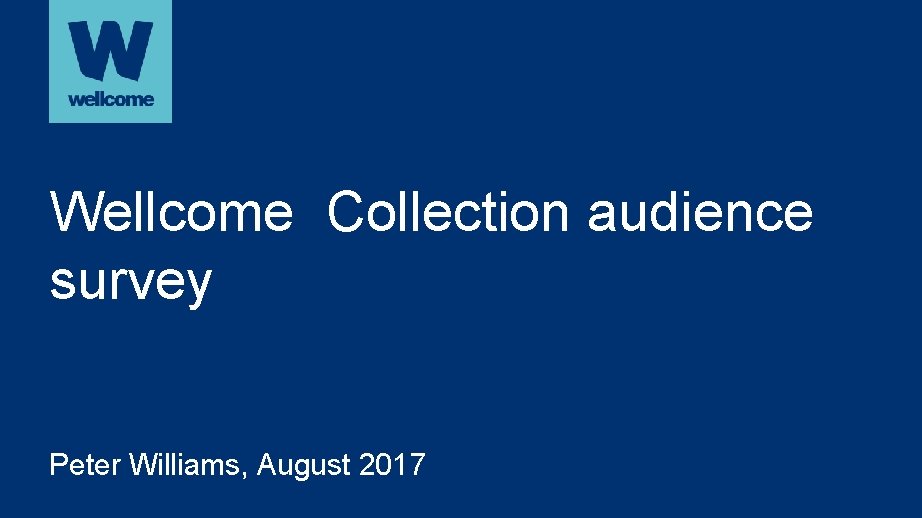 Wellcome Collection audience survey Peter Williams, August 2017 
