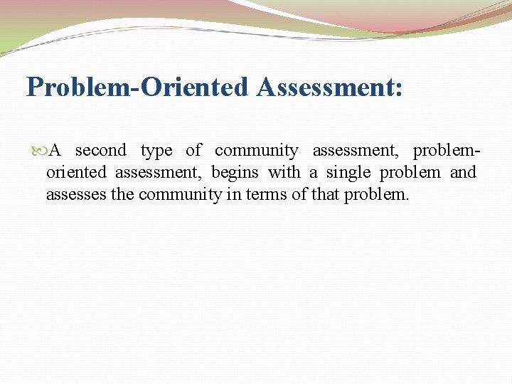 Problem-Oriented Assessment: A second type of community assessment, problemoriented assessment, begins with a single