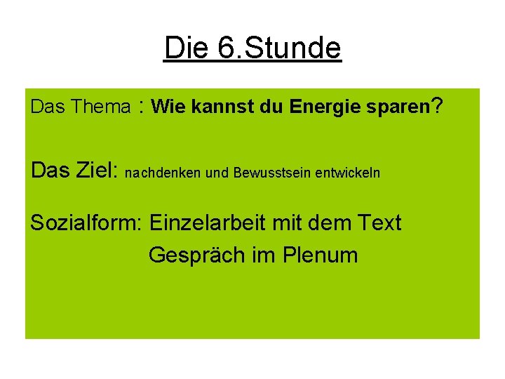 Die 6. Stunde Das Thema : Wie kannst du Energie sparen? Das Ziel: nachdenken