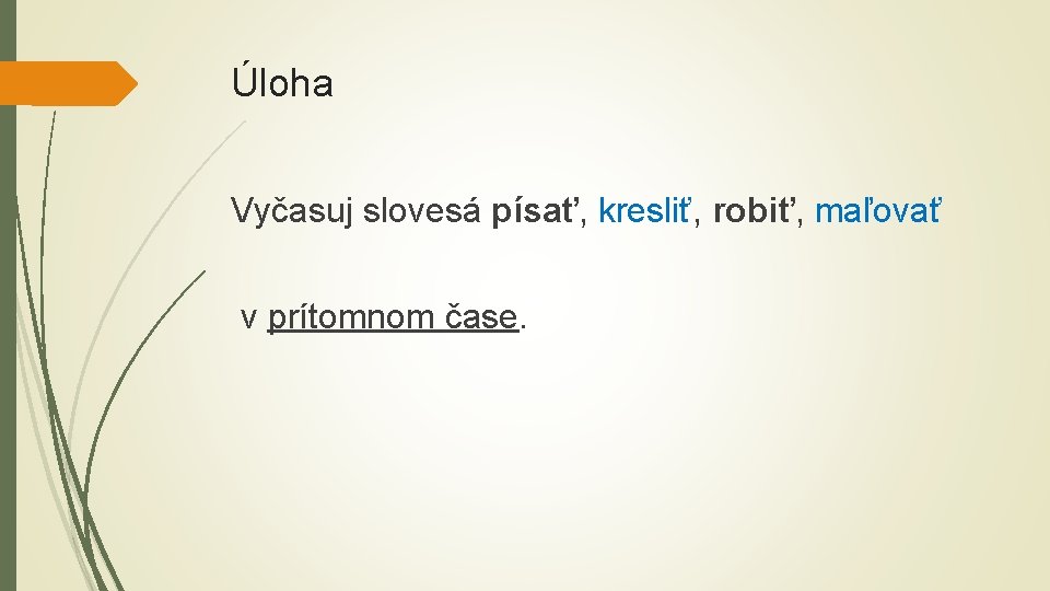 Úloha Vyčasuj slovesá písať, kresliť, robiť, maľovať v prítomnom čase. 